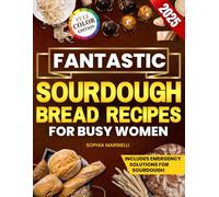Fantastic Sourdough Bread Recipes for Busy Women: Fast, Healthy and Stress-Free Recipes for Easy to Digest Bread Without Expensive Tools, Exotic Ingredients or Wasting Hours in the Kitchen