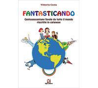 Fantasticando. Centosessantuno favole da tutto il mondo riscritte in catanese