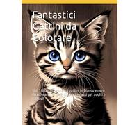Fantastici Gattini da Colorare: Oltre 20 simpatici gattini in bianco e nero da colorare per divertirsi e rilassarsi per adulti e ragazzi!