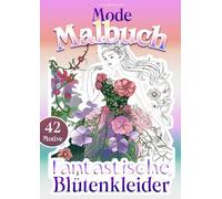 Fantastische Blütenkleider - Mode-Ausmalbuch für Mädchen ab 8 Jahre und Erwachsene: Kreative Entfaltung und meditatives Ausmalen für Achtsamkeit, Stressreduktion und bildschirmfreie Zeit