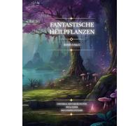 Fantastische Heilpflanzen : Band A - G: Universal Hintergrund für Pen & Paper Rollenspielsysteme
