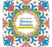 Fantastisches Blumen-Mandala zum Ausmalen für Erwachsene: 43 meditative und entspannende Motive für dein persönliches Anti-Stressprogramm