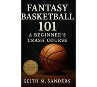 Fantasy Basketball 101: A Beginner’s Crash Course: Step-by-step guide to scoring systems, roster balance, trades, and season-long success for fantasy basketball beginners