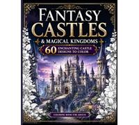 FANTASY CASTLES & MAGICAL KINGDOMS: 60 Enchanting Castle Designs for Relaxation and Creativity, A Magical Journey Through Enchanted Castles and Kingdoms