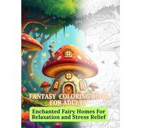 FANTASY COLORING BOOK FOR ADULTS: Enchanted Fairy Houses For Relaxation and Stress Relief: Magical Fairy Houses and Whimsical Fantasy Homes to Color for Stress Relief and Mindfulness.