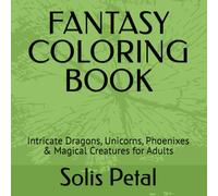 FANTASY COLORING BOOK: Intricate Dragons, Unicorns, Phoenixes & Magical Creatures for Adults