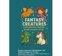 Fantasy Creatures Coloring Book: 100 Magical Designs for All Ages: Color Dragons, Unicorns, Fairies, and Other Mythical Beings in a World of Wonder and Imagination