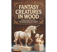 Fantasy Creatures in Wood: 15 Unique Carving Projects with Expert Woodcarving Plans and Instructions for Trolls, Wizards, Dragons, and More