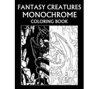 Fantasy Creatures Monochrome Coloring Book: Mythical Beasts, Magical Creatures, and Enchanted Realms for Teens and Adults
