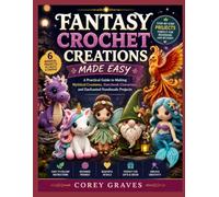 FANTASY CROCHET CREATIONS MADE EASY: A Practical Guide to Making Mythical Creatures, Storybook Characters, and Enchanted Handmade Projects