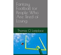 Fantasy Football for People Who Are Tired of Losing: A Complete Guide That Could’ve Been One Page