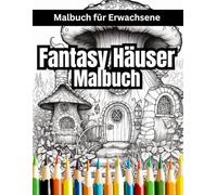 Fantasy Häuser Malbuch für Erwachsene: Ein zauberhaftes Ausmalbuch für jedes Alter - für Stressabbau, Entspannung und Achtsamkeit