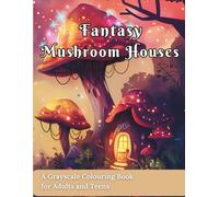 Fantasy Mushroom Houses.: A Grayscale Colouring Book of Magical, Cozy Cottagecore Homes for Adults and Teens.