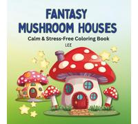 Fantasy Mushroom Houses: Calm, Stress-Free Coloring Book. Relaxing Coloring Book for Adults & Teens. 49 Easy Designs for Self-Love, Quiet Time, Be Creative & Stress Relief Moment.