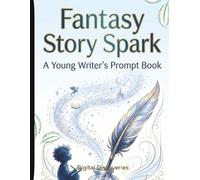 Fantasy Story Spark - A Young Writer's Prompt Book: Creative Writing Prompts to Inspire Imagination, Storytelling, and Confidence in Young Writers, For Grades 3-7