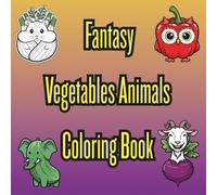 Fantasy Vegetables Animals Coloring Book: A world of integrated creatives, a light escape from the pressures of the day