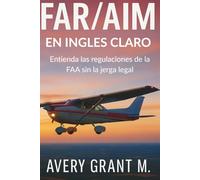 FAR/AIM EN LENGUAJE SENCILLO: Comprenda las regulaciones de la FAA sin el jerga legal.