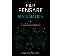 FAR PENSARE CON LA MATEMATICA VOLUME 2: Pensiero computazionale, IA, modellizzazione e pratica di classe