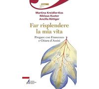 Far risplendere la mia vita. Pregare con Francesco e Chiara d'Assisi