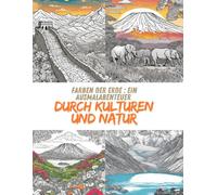 Farben der Erde: Ein Ausmalabenteuer durch Kulturen und Natur: Ausmalbuch der Weltbekannten Sehenswürdigkeiten