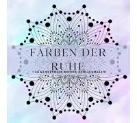 Farben der Ruhe - 38 kunstvolle Motive zum Ausmalen: 38 Mandalas zum Stressabbau und zur Förderung der Gelassenheit