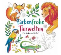 Farbenfrohe Tierwelten - Entdecke und male!: 100 wunderschöne Tiermotive zum Ausmalen - Von Haustieren bis Regenwaldtieren, für kreative Köpfe und kleine Künstler!