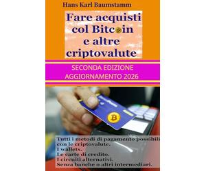 Fare acquisti col Bitcoin e altre criptovalute - Seconda Edizione 2026 - aggiornata e ampliata: Tutti i metodi di pagamento possibili con le criptovalute