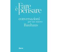 Fare è pensare. Conversazioni per un nuovo Bauhaus. Ediz. illustrata