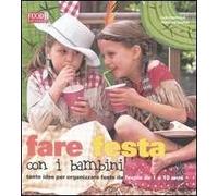 Fare festa con i bambini. Tante idee per organizzare feste da favola da 1 a 10 anni