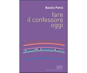 Fare il confessore oggi - Petrà Basilio