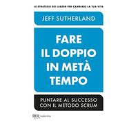 Fare il doppio in metà tempo. Puntare al successo con il metodo Scrum