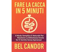 FARE LA CACCA IN 5 MINUTI: Il modo semplice e naturale per risolvere la stitichezza anche se vi sentite senza speranza!: 9
