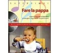 Fare la pappa. Come insegnare ai bambini a mangiare di gusto fin dai primi mesi. Con CD Audio