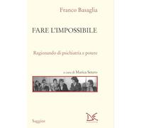 Fare l'impossibile. Ragionando di psichiatria e potere - Basaglia Franco