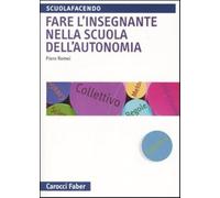 Fare l'insegnante nella scuola dell'autonomia - Romei Piero