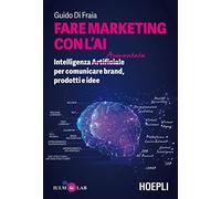 Fare marketing con l'AI. Intelligenza (Artificiale) Aumentata per comunicare brand, prodotti e idee