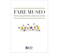 Fare museo. Nuovi scenari, professioni e formazione continua