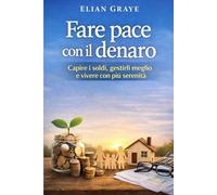 Fare pace con il denaro: Capire i soldi, gestirli meglio e vivere con più serenità