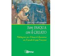 Fare Pasqua con il creato. Meditazioni per il tempo di Quaresima con le parole di papa Francesco