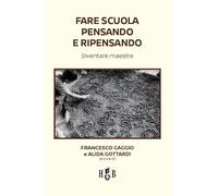 FARE SCUOLA PENSANDO E RIPENSANDO. - CAGGIO FRANCESCO, GOTTARDI ALIDE -