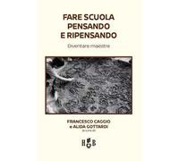 FARE SCUOLA PENSANDO E RIPENSANDO. - CAGGIO FRANCESCO, GOTTARDI ALIDE -