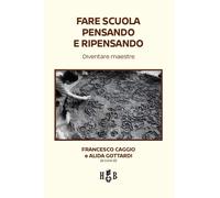 FARE SCUOLA PENSANDO E RIPENSANDO. - CAGGIO FRANCESCO, GOTTARDI ALIDE -