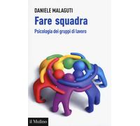 Fare squadra. Psicologia dei gruppi di lavoro - Malaguti Daniele