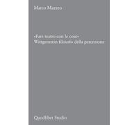 «FARE TEATRO CON LE COSE». WITTGENSTEIN FILOSOFO DELLA PERCEZIONE - Mazzeo Marco