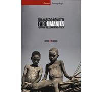 Fare umanità. I drammi dell'antropo-poiesi - Remotti Francesco