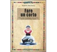 Fare un corto. Ovvero l'arte di arraggiarsi nello scrivere, trovare i soldi, produrre e girare