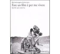 Fare un film è per me vivere. Scritti sul cinema - Antonioni Michelangelo