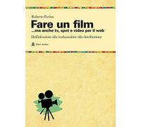 Libri Roberto Farina - Fare Un Film... Ma Anche Tv, Spot E Video Per Il Web.. Il