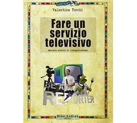 Fare un servizio televisivo. Manuale pratico di videogiornalismo