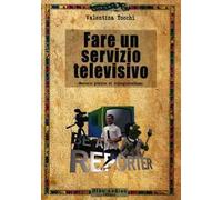 Fare un servizio televisivo. Manuale pratico di videogiornalismo